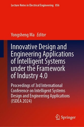 Innovative Design and Engineering Applications of Intelligent Systems Under the Framework of Industry 4. 0 Proceedings of 3rd International Conference on Intelligent Systems Design and Engineering Applications (ISDEA 2024)