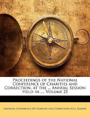 Proceedings of the National Conference of Charities and Correction, at the ... Annual Session Held in ..., Volume 25