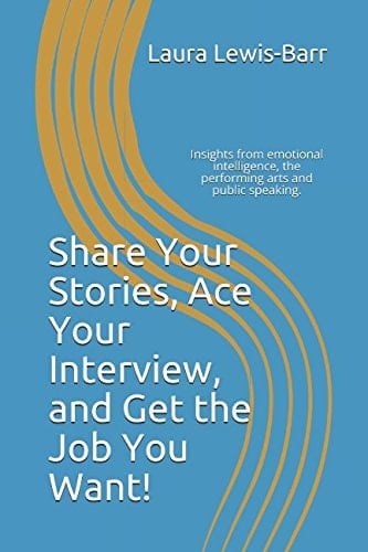Share Your Stories, Ace Your Interview, and Get the Job You Want! Insights from Emotional Intelligence, the Performing Arts and Public Speaking