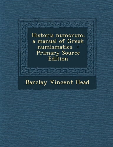 Historia Numorum; a Manual of Greek Numismatics - Primary Source Edition