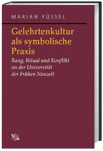 Gelehrtenkultur als symbolische Praxis Rang, Ritual und Konflikt an der Universität der Frühen Neuzeit