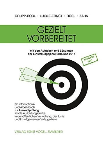 Gezielt vorbereitet ein Informations- und Arbeitsbuch zur Auswahlprüfung für die Ausbildungsplätze in der öffentlichen Verwaltung, der Justiz und im allgemeinen Vollzugsdienst ; mit Prüfungsaufgaben und Lösungen für die Einstellungsjahre 2016 und 2017