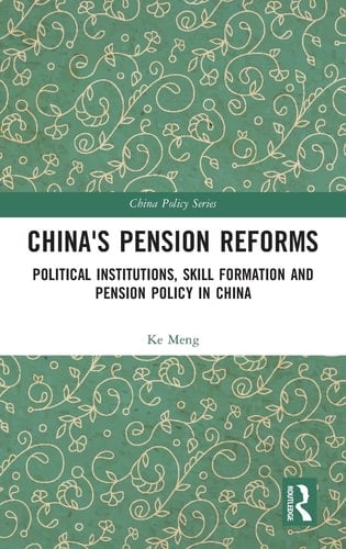 China's Pension Reforms Political Institutions, Skill Formation, and Pension Policy in China