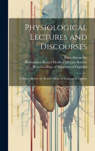 Physiological Lectures and Discourses Delivered Before the Royal College of Surgeons in London