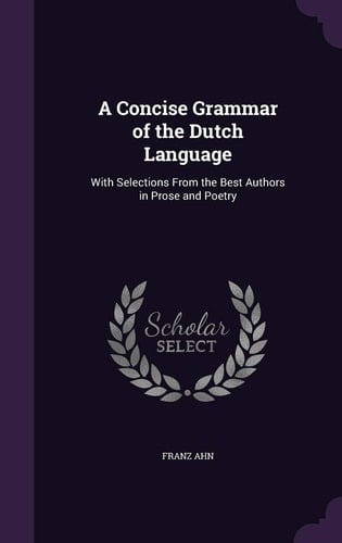 A Concise Grammar of the Dutch Language With Selections From the Best Authors in Prose and Poetry