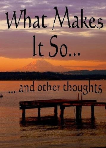 What Makes It So... and Other Thoughts