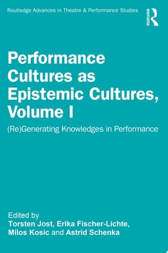 Performance Cultures as Epistemic Cultures, Volume I (Re)Generating Knowledges in Performance