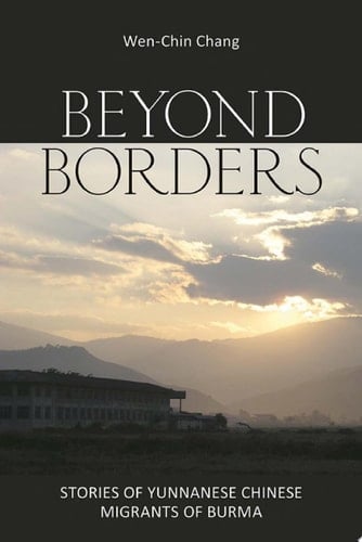 Beyond Borders Stories of Yunnanese Chinese Migrants of Burma