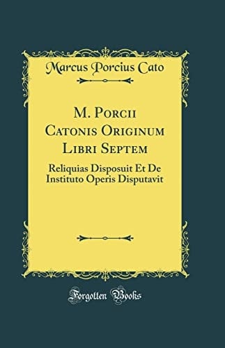 M. Porcii Catonis Originum Libri Septem Reliquias Disposuit Et de Instituto Operis Disputavit (Classic Reprint)