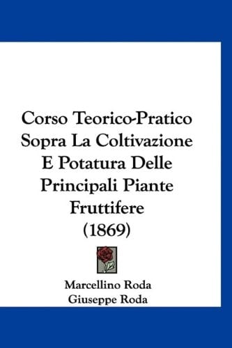 Corso Teorico-Pratico Sopra La Coltivazione E Potatura Delle Principali Piante Fruttifere (1869) (Italian Edition)