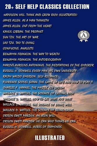 20+ Self-Help Classics Collection. Illustrated Think and Grow Rich, As A Man Thinketh, Out from the Heart, The Prophet, Art of War, Tao Te Ching, Analects, The Way to Wealth, The Autobiography, The Meditations Of The Emperor, Every Man His Own University, Self-reliance, Game of Life and How To...