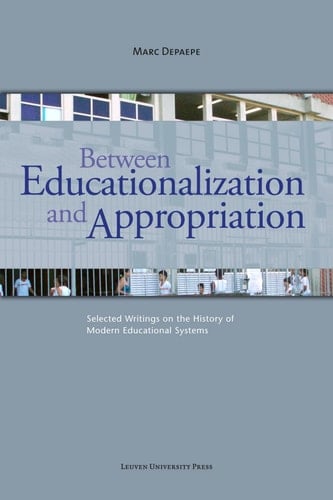 Between Educationalization and Appropriation Selected Writings on the History of Modern Educational Systems