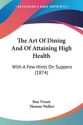 The Art Of Dining And Of Attaining High Health With A Few Hints On Suppers (1874)