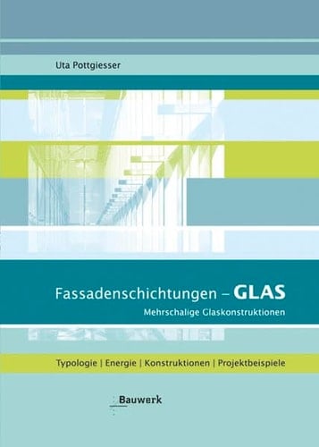 Fassadenschichtungen - Glas mehrschalige Glaskonstruktionen ; Typologie, Energie, Konstruktionen, Projektbeispiele ; mit Auswahlkriterien und Entscheidungshilfen