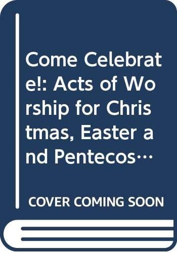 Come, Celebrate! Four Acts of Worship for Christmas, Easter and Pentecost
