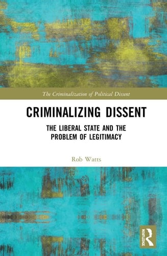 Criminalizing Dissent The Liberal State and the Problem of Legitimacy