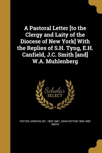 A Pastoral Letter [to the Clergy and Laity of the Diocese of New York] With the Replies of S.H. Tyng, E.H. Canfield, J.C. Smith [and] W.A. Muhlenberg