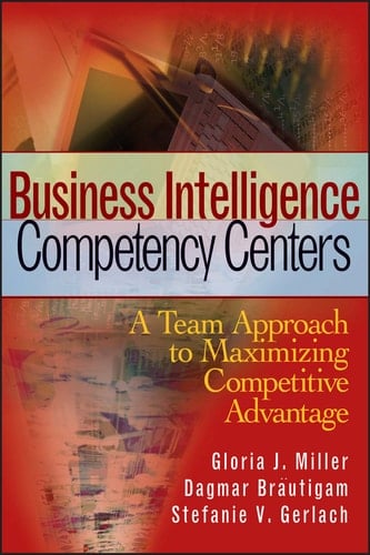 Business Intelligence Competency Centers: A Team Approach to Maximizing Competitive Advantage