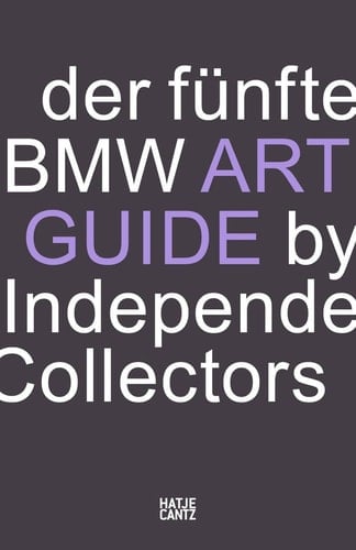 Der Fünfte BMW Art Guide by Independent Collectors Der Globale Führer Zu Privaten, Doch Öffentlich Zugänglichen Sammlungen Zeitgenössischer Kunst