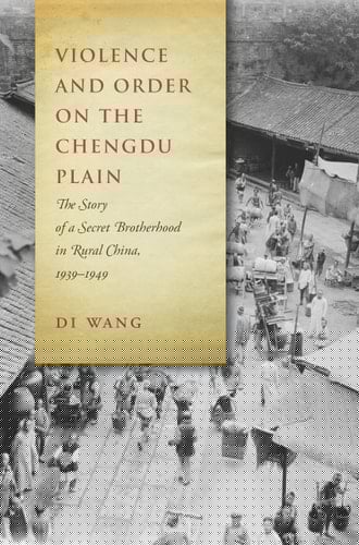 Violence and Order on the Chengdu Plain The Story of a Secret Brotherhood in Rural China, 1939-1949