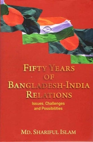 Fifty Years of Bangladesh-India Relations Issues, Challenges and Possibilities