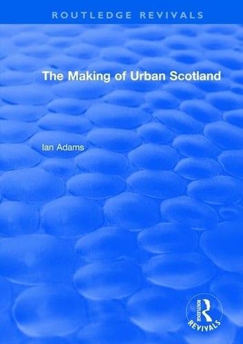 Routledge Revivals: the Making of Urban Scotland (1978)