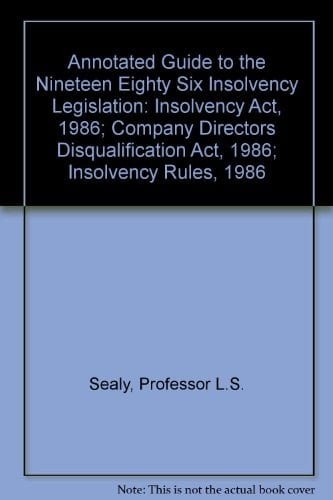 Annotated Guide to the 1986 Insolvency Legislation Insolvency Act 1986, Company Directors Disqualification Act 1986 and Insolvency Rules 1986 (as Amended)