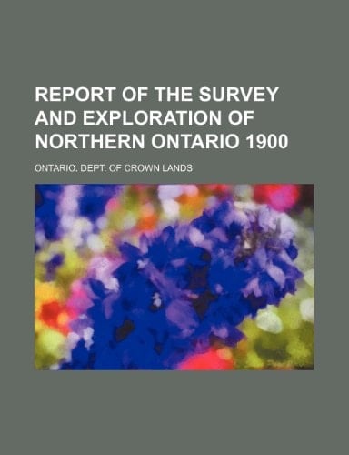 Report of the survey and exploration of northern Ontario 1900