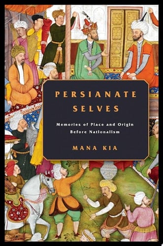 Persianate Selves Memories of Place and Origin Before Nationalism