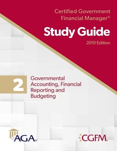 AGA’s CGFM Study Guide 2: Governmental Accounting, Financial Reporting and Budgeting, 2019 Edition
