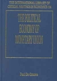 The Political Economy of Monetary Union (The International Library of Critical Writings in Economics series, 134)