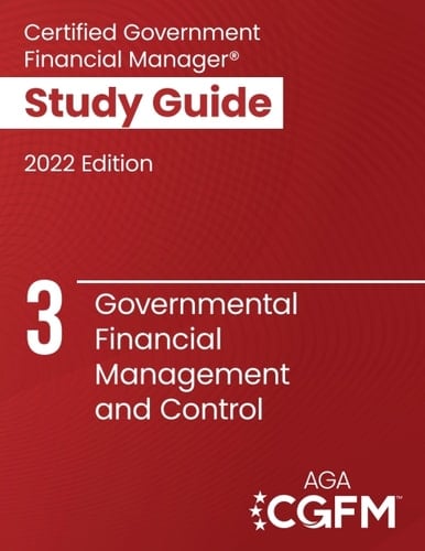 AGA’s CGFM Study Guide 3: Governmental Financial Management and Control, 2022 Edition