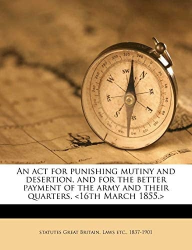 An act for punishing mutiny and desertion, and for the better payment of the army and their quarters. <16th March 1855.>