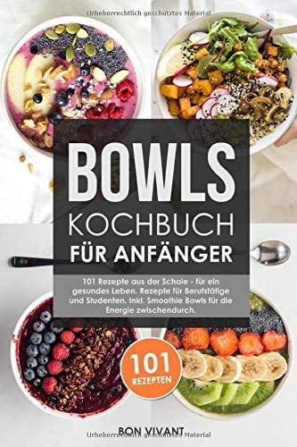 Bowls Kochbuch Für Anfänger: 101 Rezepte Aus der Schale - Für ein Gesundes Leben. Rezepte Für Berufstätige und Studenten. Inkl. Smoothie Bowls Für Die Energie Zwischendurch