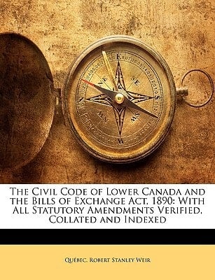 The Civil Code of Lower Canada and the Bills of Exchange Act, 1890: With All Statutory Amendments Verified, Collated and Indexed