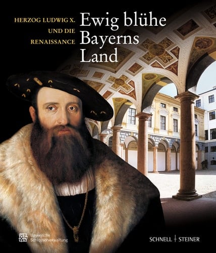Ewig Bluhe Bayerns Land: Herzog Ludwig X. Und Die Renaissance (German Edition)