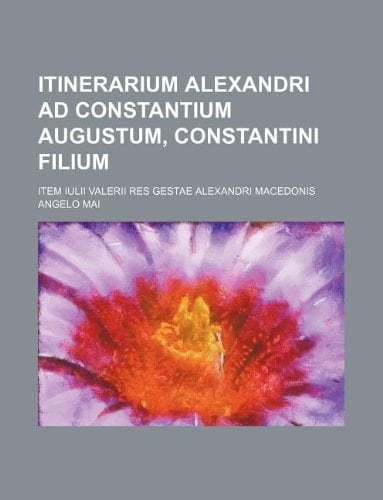 Itinerarium Alexandri ad Constantium Augustum, Constantini filium; item Iulii Valerii Res gestae Alexandri Macedonis
