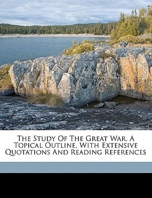 The study of the great war. A topical outline, with extensive quotations and reading references