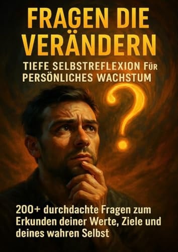 Fragen die Verändern: Tiefe Selbstreflexion für Persönliches Wachstum: 200+ durchdachte Fragen zum Erkunden deiner Werte, Ziele und deines wahren Selbst (German Edition)