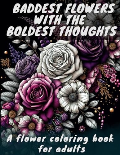 Baddest Flowers with the Boldest Thoughts: A flower coloring book for adults with Funny Relaxing and Sassy Flower Patterns, Botanical Garden Designs