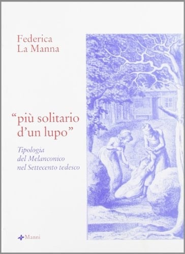 Più solitario d'un lupo tipologia del melanconico nel Settecento tedesco