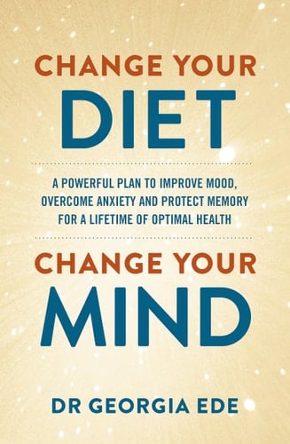 Change Your Diet, Change Your Mind A Food-First Plan to Optimize Your Mental Health