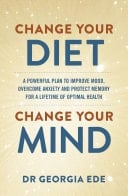 Change Your Diet, Change Your Mind A powerful plan to improve mood, overcome anxiety and protect memory for a lifetime of optimal mental health