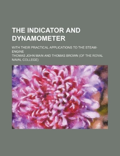 The indicator and dynamometer; with their practical applications to the steam-engine