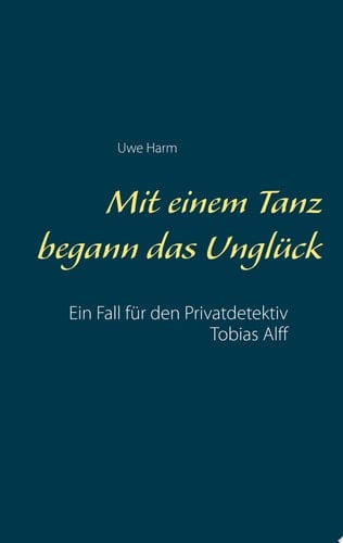 Mit einem Tanz begann das Unglück Ein Fall für den Privatdetektiv Tobias Alff