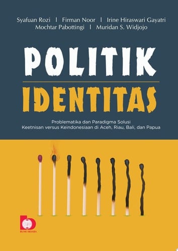 Politik Identitas - Problematika dan Paradigma Solusi Keetnisan Versus Keindonesiaan di Aceh, Riau, Bali dan Papua