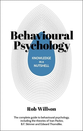 Knowledge in a Nutshell: Behavioral Psychology The Complete Guide to Behavioral Psychology, Including the Theories of Ivan Pavlov, B. F. Skinner and Edward Thorndike