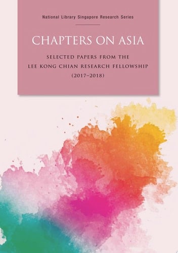 Chapters on Asia: Selected papers from the Lee Kong Chian Research Fellowship (2017-2018)