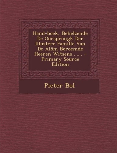 Hand-Boek, Behelzende de Oorsprongk Der Illustere Famille Van de Alöm Beroemde Heeren Witsens ... ... - Primary Source Edition