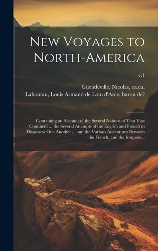 New Voyages to North-America: Containing an Account of the Several Nations of That Vast Continent ... the Several Attempts of the English and French